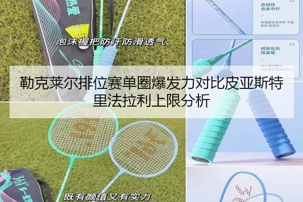 勒克莱尔排位赛单圈爆发力对比皮亚斯特里法拉利上限分析