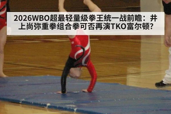 2026WBO超最轻量级拳王统一战前瞻：井上尚弥重拳组合拳可否再演TKO富尔顿？