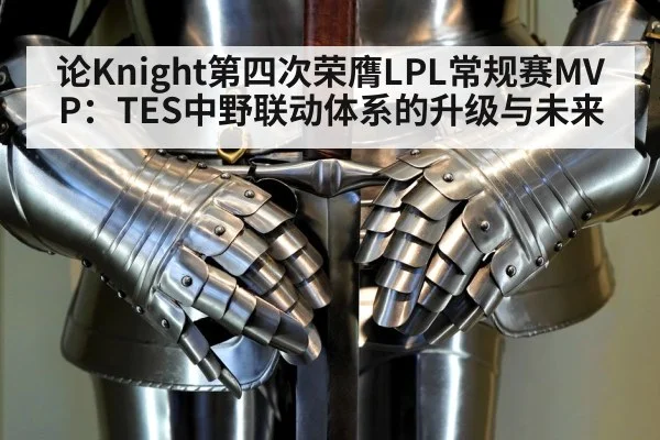 论Knight第四次荣膺LPL常规赛MVP：TES中野联动体系的升级与未来
