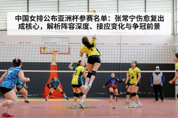 中国女排公布亚洲杯参赛名单:张常宁伤愈复出成核心,解析阵容深度、接应变化与争冠前景