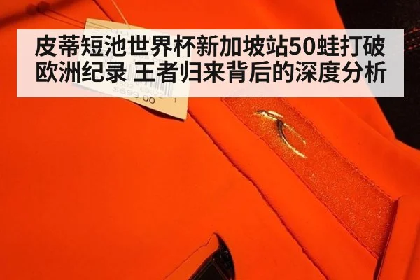 皮蒂短池世界杯新加坡站50蛙打破欧洲纪录 王者归来背后的深度分析