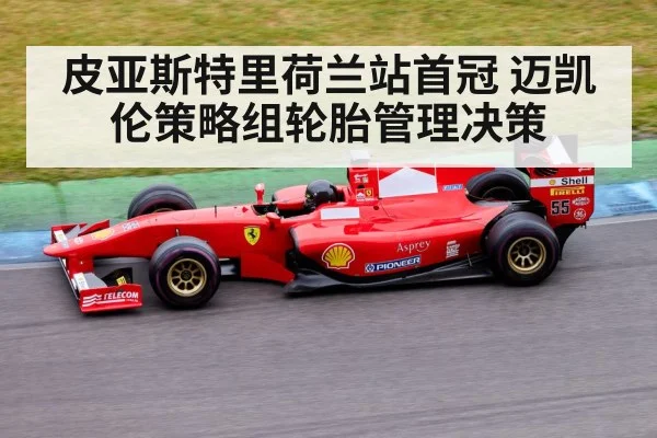 皮亚斯特里荷兰站首冠 迈凯伦策略组轮胎管理决策
