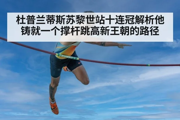杜普兰蒂斯苏黎世站十连冠解析他铸就一个撑杆跳高新王朝的路径