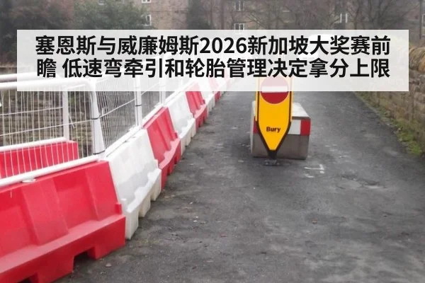 塞恩斯与威廉姆斯2026新加坡大奖赛前瞻 低速弯牵引和轮胎管理决定拿分上限