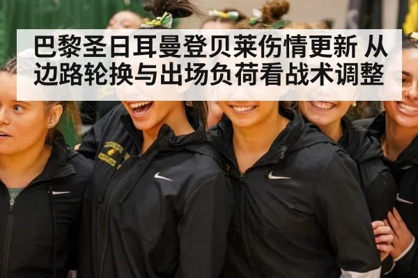 巴黎圣日耳曼登贝莱伤情更新 从边路轮换与出场负荷看战术调整