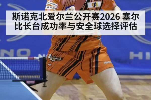 斯诺克北爱尔兰公开赛2026 塞尔比长台成功率与安全球选择评估