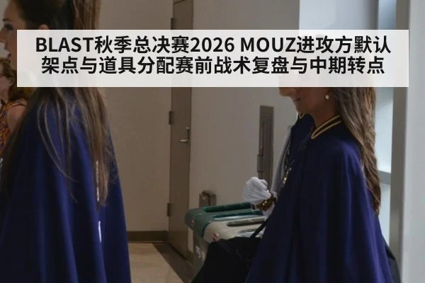 BLAST秋季总决赛2026 MOUZ进攻方默认架点与道具分配赛前战术复盘与中期转点