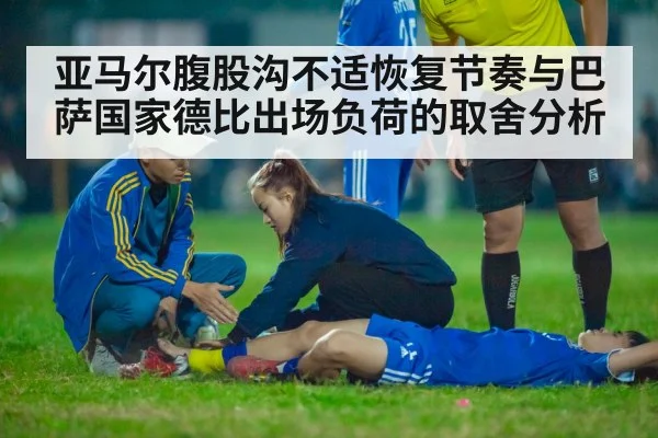 亚马尔腹股沟不适恢复节奏与巴萨国家德比出场负荷的取舍分析