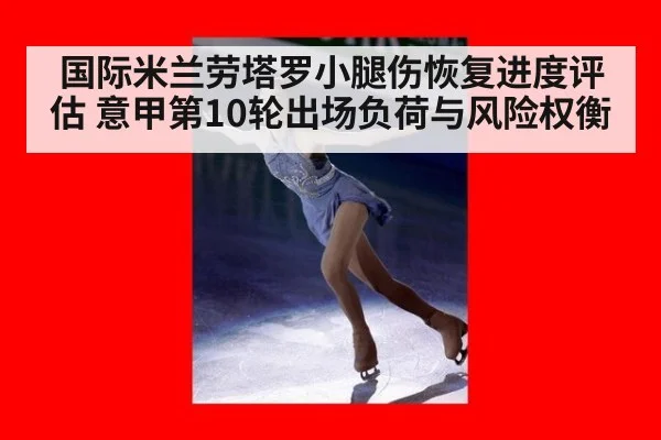 国际米兰劳塔罗小腿伤恢复进度评估 意甲第10轮出场负荷与风险权衡
